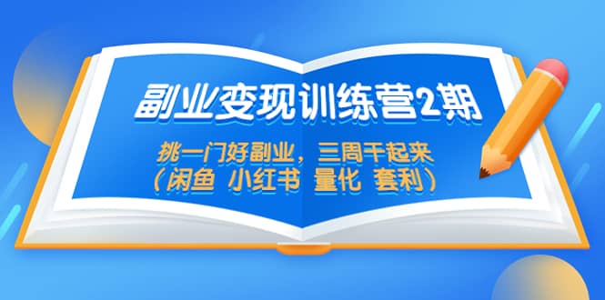 副业变现训练营2期，挑一门好副业，三周干起来（闲鱼 小红书 量化 套利）-学知网