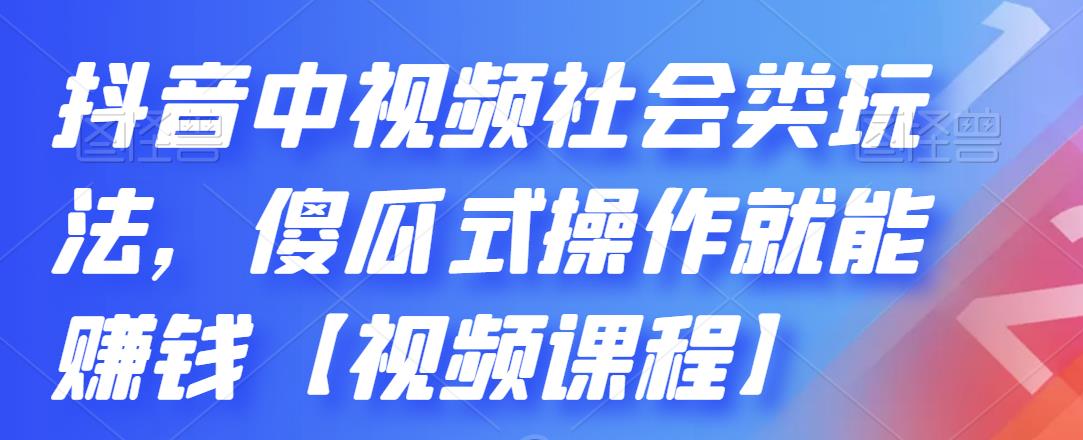 抖音中视频社会类玩法，傻瓜式操作就能赚钱【视频课程】-学知网