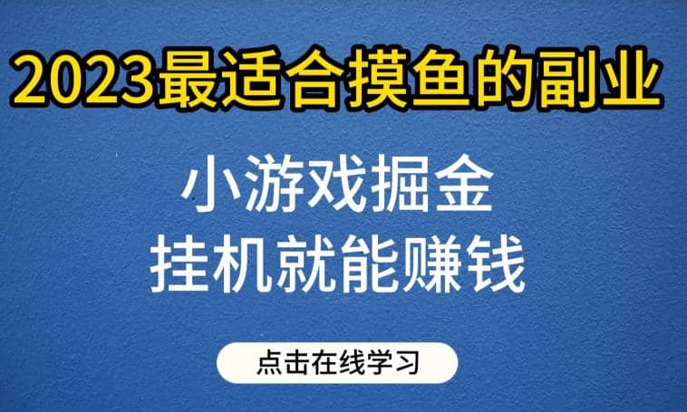 小游戏掘金项目，2023最适合摸鱼的副业，挂机就能赚钱，一个号一天赚个30-50【揭秘】-学知网