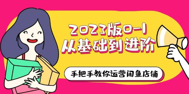 2023版0-1从基础到进阶，手把手教你运营闲鱼店铺（10节视频课）-学知网