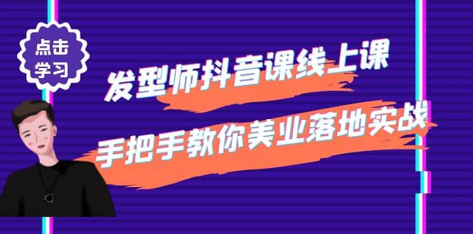 发型师抖音课线上课，手把手教你美业落地实战【41节视频课】-学知网