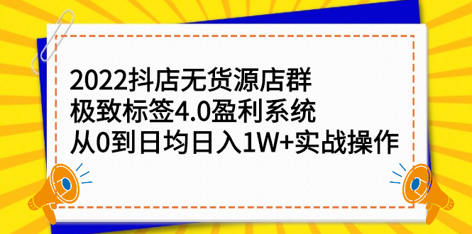 2022抖店无货源店群，极致标签4.0盈利系统价值999元-学知网