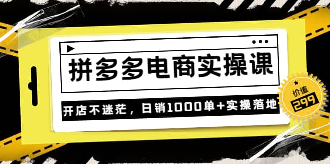 《拼多多电商实操课》开店不迷茫，日销1000单+实操落地（价值299元）-学知网