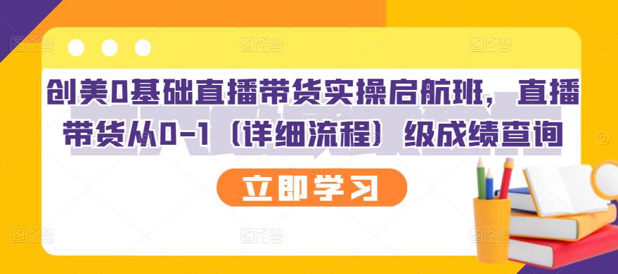 创美0基础直播带货实操启航班，直播带货从0-1（详细流程）-学知网