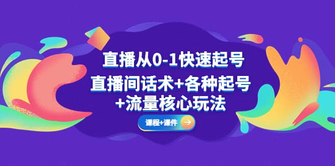 直播从0-1快速起号，直播间话术+各种起号+流量核心玩法(全套课程+课件)-学知网