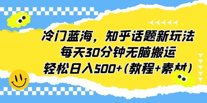 冷门蓝海，知乎话题新玩法，每天30分钟无脑搬运，轻松日入500+(教程+素材)-学知网