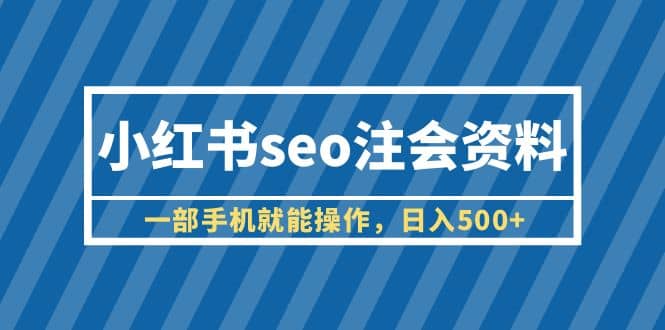 小红书seo注会资料，一部手机就能操作，日入500+（教程+资料）-学知网