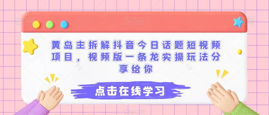 黄岛主拆解抖音今日话题短视频项目，视频版一条龙实操玩法分享给你-学知网