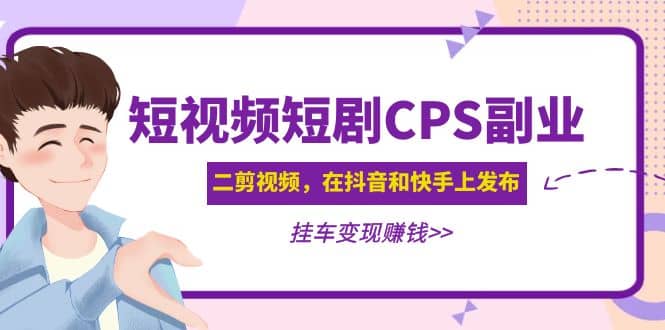 短视频短剧CPS副业项目：二剪视频在抖音和快手上发布，挂车变现-学知网