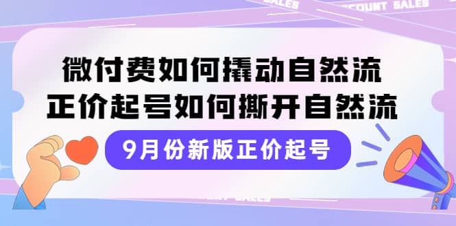 9月份新版正价起号，微付费如何撬动自然流，正价起号如何撕开自然流-学知网