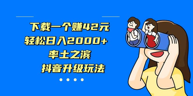 下载一个赚42元，轻松日入2000+，率土之滨，抖音升级玩法-学知网