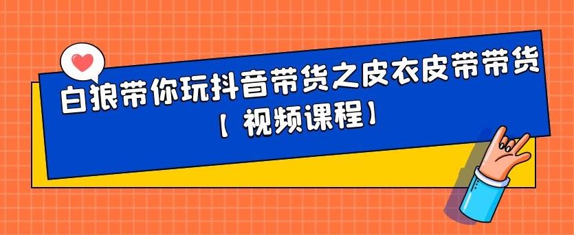 白狼带你玩抖音带货之皮衣皮带带货【视频课程】-学知网