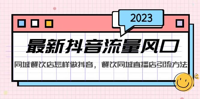 2023最新抖音流量风口，同城餐饮店怎样做抖音，餐饮同城直播店引流方法-学知网