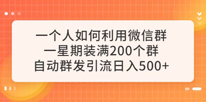 一个人如何利用微信群自动群发引流，一星期装满200个群，日入500+-学知网