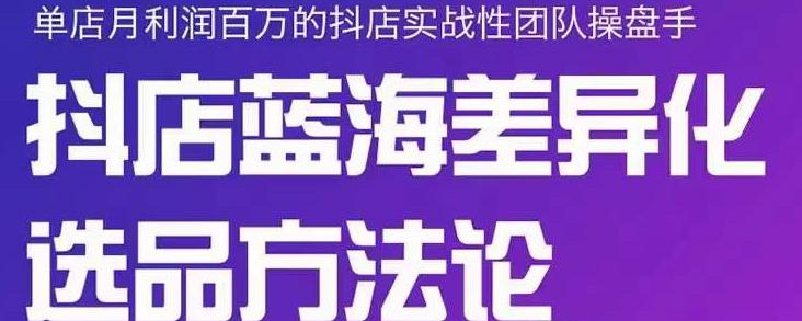 小卒抖店终极蓝海差异化选品方法论，全面介绍抖店无货源选品的所有方法-学知网