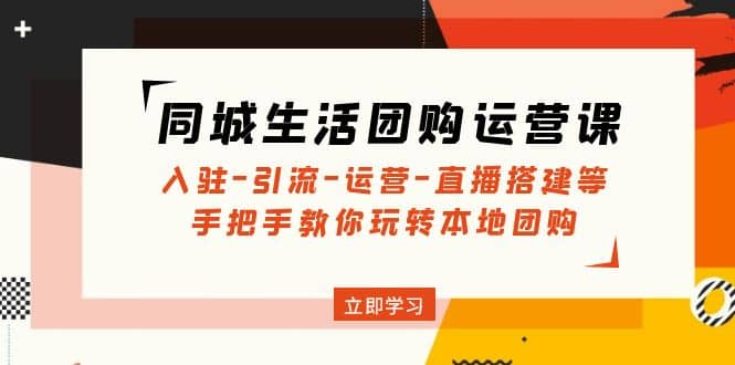 同城生活团购运营课：入驻-引流-运营-直播搭建等 玩转本地团购(无水印)-学知网