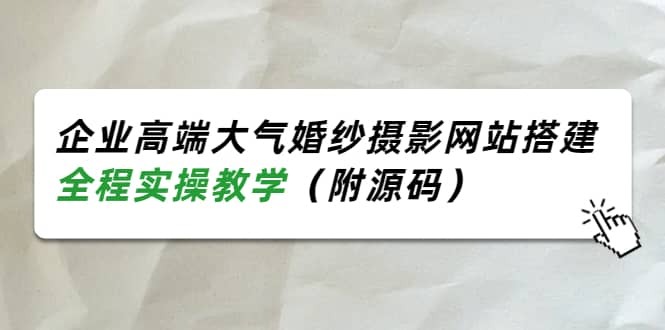 企业高端大气婚纱摄影网站搭建，全程实操教学（附源码）-学知网