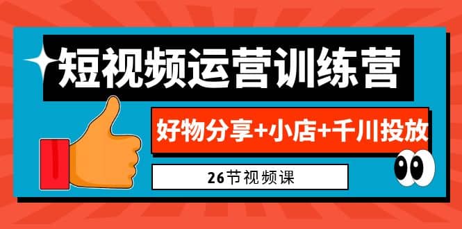 0基础短视频运营训练营：好物分享+小店+千川投放（26节视频课）-学知网