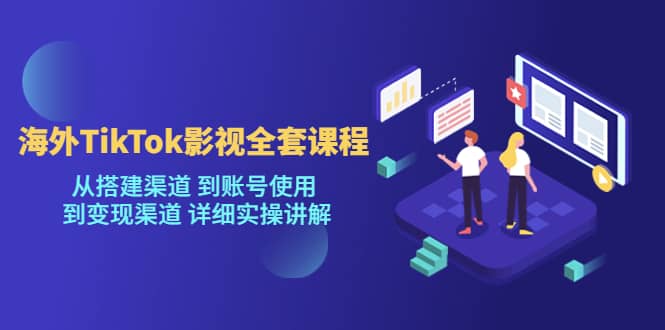 海外TikTok/影视全套课程，从搭建渠道 到账号使用 到变现渠道 详细实操讲解-学知网