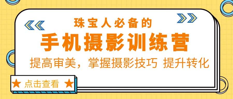 珠/宝/人必备的手机摄影训练营第7期：提高审美，掌握摄影技巧 提升转化-学知网