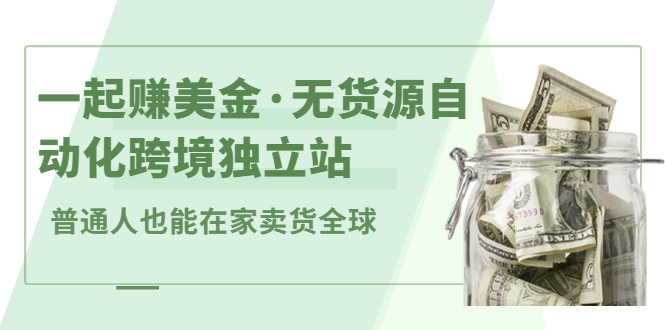 一起赚美金·无货源自动化跨境独立站，普通人业余时间也能在家卖货全球【无提供插件】-学知网