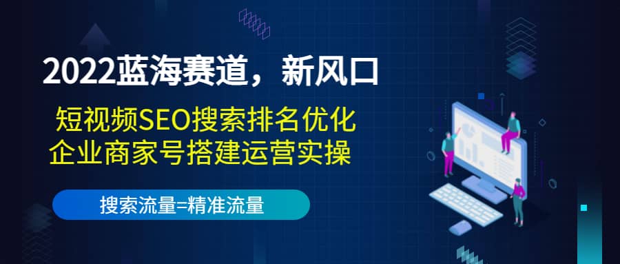 2022蓝海赛道，新风口：短视频SEO搜索排名优化+企业商家号搭建运营实操-学知网