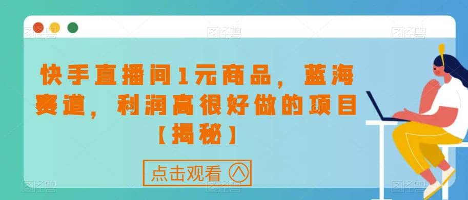 快手直播间1元商品，蓝海赛道，利润高很好做的项目【揭秘】-学知网
