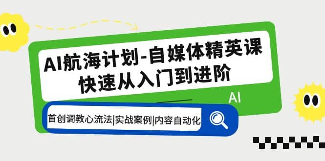 AI航海计划-自媒体精英课 入门到进阶 首创调教心流法|实战案例|内容自动化-学知网