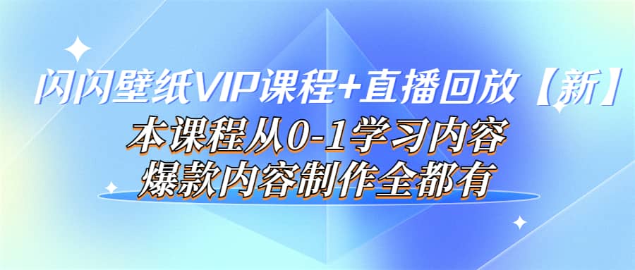 闪闪壁纸VIP课程+直播回放【新】本课程从0-1学习内容，爆款内容制作全都有-学知网