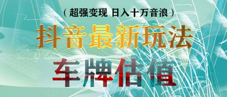 抖音最新无人直播变现直播车牌估值玩法项目 轻松日赚几百+【详细玩法教程】-学知网