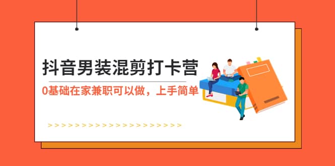 抖音男装-混剪打卡营，0基础在家兼职可以做，上手简单-学知网