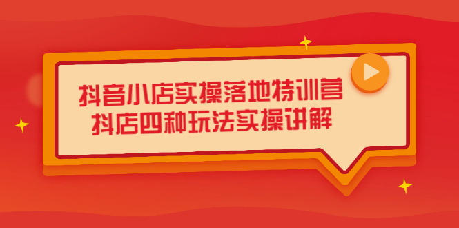 抖音小店实操落地特训营，抖店四种玩法实操讲解（干货视频）-学知网