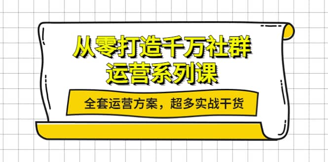 从零打造千万社群-运营系列课：全套运营方案，超多实战干货-学知网