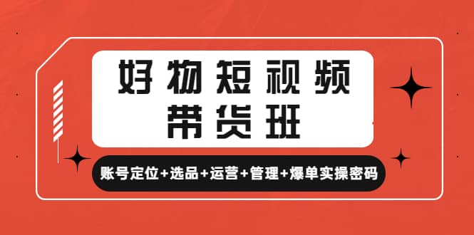 好物短视频带货班：账号定位+选品+运营+管理+爆单实操密码-学知网