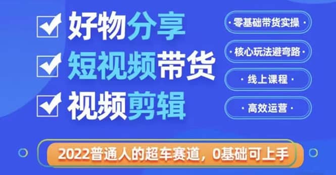 2022普通人的超车赛道「好物分享短视频带货」利用业余时间赚钱（价值398）-学知网