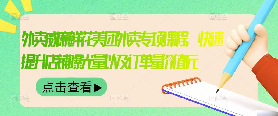 外卖威廉鲜花美团外卖专项课程，快速提升店铺曝光量以及订单量价值2680元-学知网