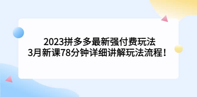 2023拼多多最新强付费玩法，3月新课78分钟详细讲解玩法流程-学知网