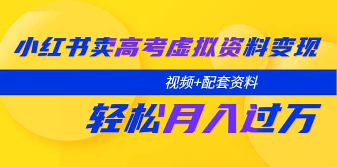 小红书卖高考虚拟资料变现分享课：轻松月入过万（视频+配套资料）-学知网