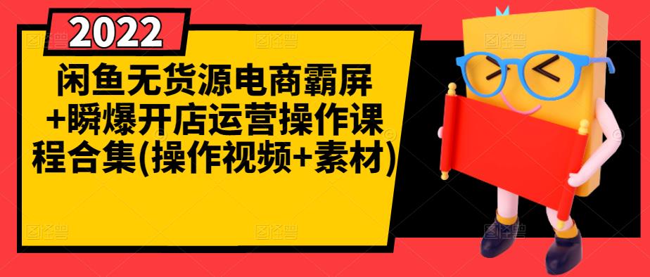 闲鱼无货源电商霸屏+瞬爆开店运营操作课程合集(操作视频+素材)-学知网