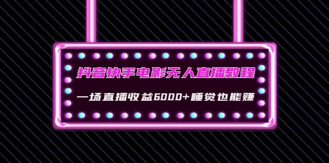 抖音快手电影无人直播教程：一场直播收益6000+睡觉也能赚(教程+软件+素材)-学知网