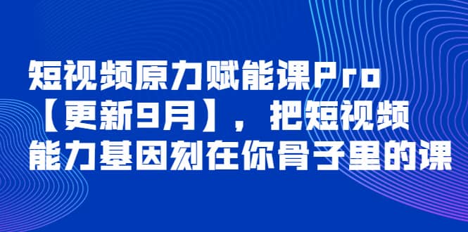 短视频原力赋能课Pro【更新9月】，把短视频能力基因刻在你骨子里的课-学知网