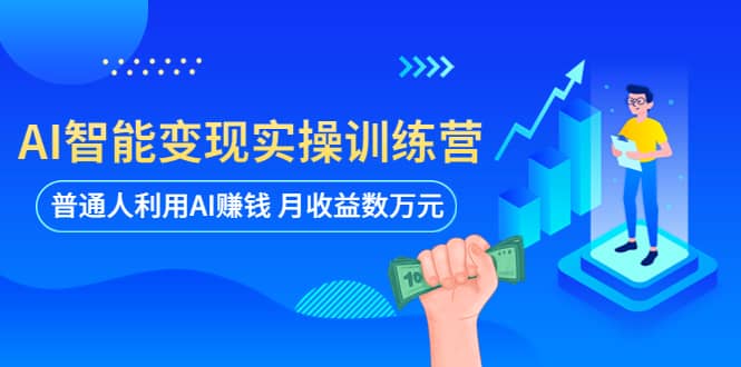 AI智能变现实操训练营：普通人利用AI赚钱 月收益数万元（全套课程+文档）-学知网