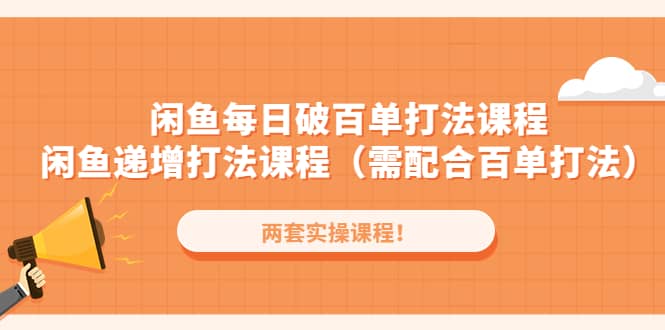 闲鱼每日破百单打法实操课程+闲鱼递增打法课程（需配合百单打法）-学知网