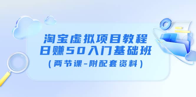 淘宝虚拟项目教程：日赚50入门基础班（两节课-附配套资料）-学知网