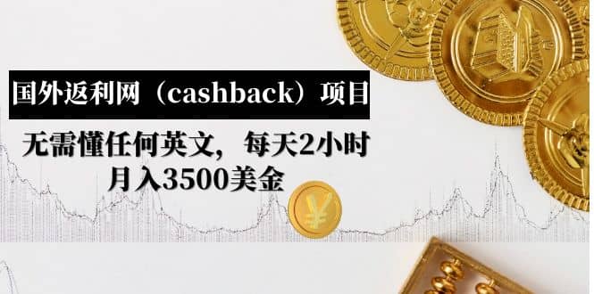 国外返利网（cashback）项目：无需懂任何英文，每天2小时，月入3500美元-学知网