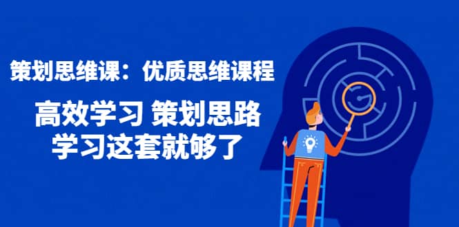 策划思维课：优质思维课程 高效学习 策划思路 学习这套就够了-学知网