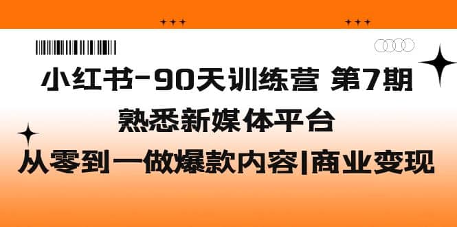 小红书-90天训练营-第7期，熟悉新媒体平台|从零到一做爆款内容|商业变现-学知网