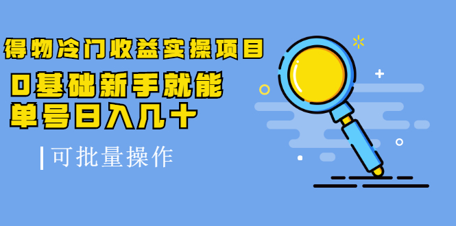 得物冷门收益实操项目教程，0基础新手就能单号日入几十，可批量操作【视频课程】-学知网