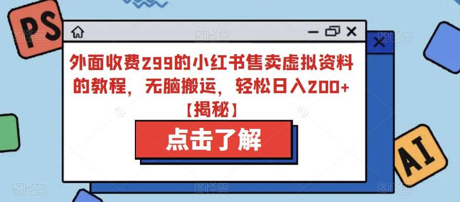 外面收费299的小红书售卖虚拟资料的教程，无脑搬运，轻松日入200+【揭秘】-学知网