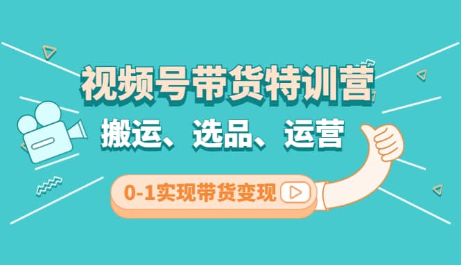 视频号带货特训营(第3期)：搬运、选品、运营、0-1实现带货变现-学知网